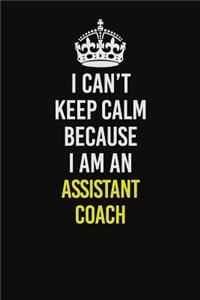 I Can�t Keep Calm Because I Am An Assistant Coach