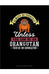 Always Be Yourself Unless You Can Be an Orangutan Then Be an Orangutan