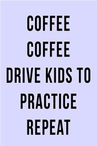 Coffee Coffee Drive Kids to Practice Repeat