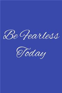 Be Fearless Today