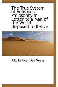 The True System of Religious Philosophy in Letter to a Man of the World Disposed to Belive