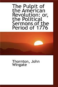 The Pulpit of the American Revolution: Or, the Political Sermons of the Period of 1776