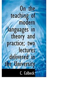 On the Teaching of Modern Languages in Theory and Practice; Two Lectures Delivered in the University