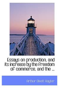 Essays on Production, and Its Increase by the Freedom of Commerce, and the ...