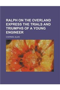 Ralph on the Overland Express the Trials and Triumphs of a Young Engineer