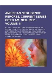 American Negligence Reports, Current Series Cited Am. Neg. Rep (Volume 11); All the Current Negligence Cases Decided in the Federal Courts of the United States, the Courts of Last Resort of All the States and Territories, and Selections from the In