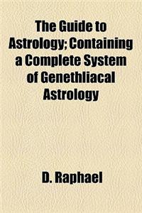 The Guide to Astrology; Containing a Complete System of Genethliacal Astrology