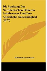 Die Spaltung Des Norddeutschen Hoheren Schulwesens Und Ihre Angebliche Notwendigkeit (1875)