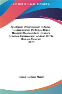Spicilegium Observationum Historico-Geographicarum de Bosniae Regno Hungarici Quondam Juris Occasione Armorum Caesareorum Hoc Anno 1737 in Bosniam Motorum (1737)