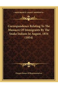 Correspondence Relating To The Massacre Of Immigrants By The Snake Indians In August, 1854 (1854)