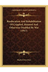 Reeducation and Rehabilitation of Crippled, Maimed and Otherwise Disabled by War (1917)