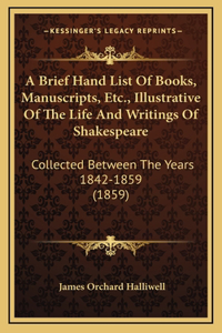 A Brief Hand List of Books, Manuscripts, Etc., Illustrative of the Life and Writings of Shakespeare