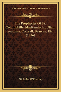 The Prophecies Of SS. Columbkille, Maeltamlacht, Ultan, Seadhna, Coireall, Bearcan, Etc. (1856)