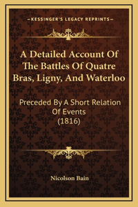 A Detailed Account Of The Battles Of Quatre Bras, Ligny, And Waterloo