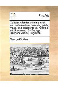 General Rules for Painting in Oil and Water-Colours; Washing Prints, Maps, and Mezzitintoes. with the Art of Japaning. by George Bickham, Junior, Engraver.