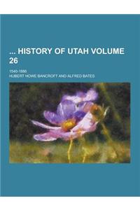 History of Utah; 1540-1886 Volume 26