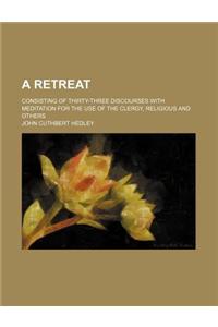 A Retreat; Consisting of Thirty-Three Discourses with Meditation for the Use of the Clergy, Religious and Others