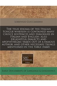The True Idioma of the Italian Tongue Wherein Is Contained Many Choice Sentences and Dialogues in Italian and English: Also Delightful Dialects and Apophthegms Taken Out of a Famous Author: And Other Necessary Things Mentioned in the Table (1660)