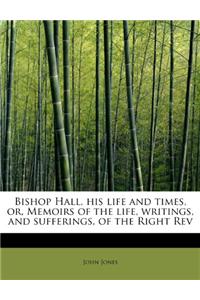 Bishop Hall, His Life and Times, Or, Memoirs of the Life, Writings, and Sufferings, of the Right REV