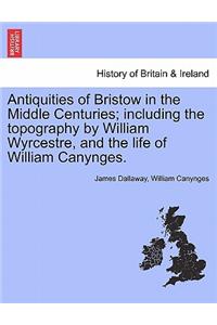 Antiquities of Bristow in the Middle Centuries; Including the Topography by William Wyrcestre, and the Life of William Canynges.