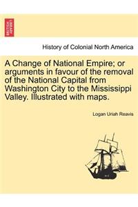 Change of National Empire; Or Arguments in Favour of the Removal of the National Capital from Washington City to the Mississippi Valley. Illustrated with Maps.