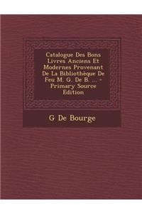 Catalogue Des Bons Livres Anciens Et Modernes Provenant de La Bibliotheque de Feu M. G. de B. ... - Primary Source Edition