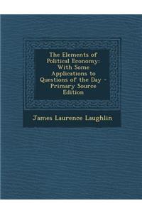 The Elements of Political Economy: With Some Applications to Questions of the Day