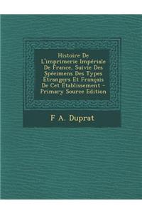 Histoire de L'Imprimerie Imperiale de France, Suivie Des Specimens Des Types Etrangers Et Francais de CET Etablissement