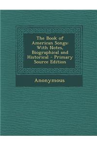 Book of American Songs: With Notes, Biographical and Historical