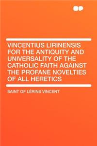 Vincentius Lirinensis for the Antiquity and Universality of the Catholic Faith Against the Profane Novelties of All Heretics