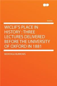 Wiclif's Place in History: Three Lectures Delivered Before the University of Oxford in 1881