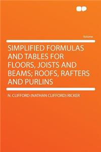 Simplified Formulas and Tables for Floors, Joists and Beams; Roofs, Rafters and Purlins