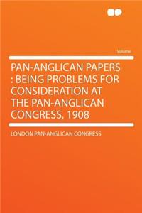 Pan-Anglican Papers: Being Problems for Consideration at the Pan-Anglican Congress, 1908