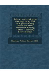 Tales of Duck and Goose Shooting; Being Duck and Goose Hunting Narratives from Celebrated Ducking Waters