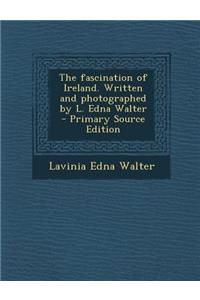 The Fascination of Ireland. Written and Photographed by L. Edna Walter - Primary Source Edition