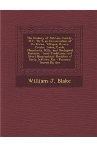 The History of Putnam County, N.Y.: With an Enumeration of Its Towns, Villages, Rivers, Creeks, Lakes, Ponds, Mountains, Hills, and Geological Feature