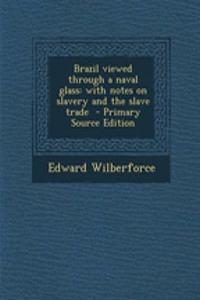 Brazil Viewed Through a Naval Glass: With Notes on Slavery and the Slave Trade - Primary Source Edition