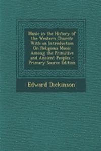 Music in the History of the Western Church: With an Introduction on Religious Music Among the Primitive and Ancient Peoples