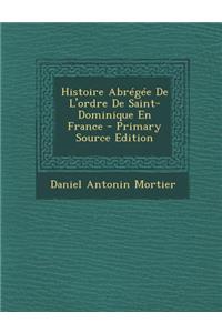 Histoire Abregee de L'Ordre de Saint-Dominique En France - Primary Source Edition
