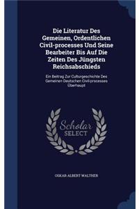 Die Literatur Des Gemeinen, Ordentlichen Civil-processes Und Seine Bearbeiter Bis Auf Die Zeiten Des Jüngsten Reichsabschieds: Ein Beitrag Zur Culturgeschichte Des Gemeinen Deutschen Civil-processes Überhaupt