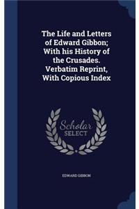 The Life and Letters of Edward Gibbon; With His History of the Crusades. Verbatim Reprint, with Copious Index