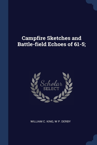Campfire Sketches and Battle-field Echoes of 61-5;