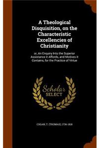 A Theological Disquisition, on the Characteristic Excellencies of Christianity