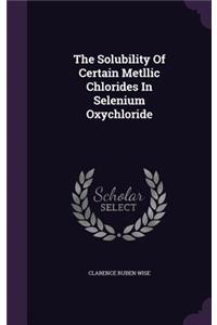 Solubility Of Certain Metllic Chlorides In Selenium Oxychloride
