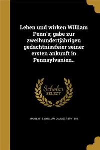 Leben und wirken William Penn's; gabe zur zweihundertjährigen gedachtnissfeier seiner ersten ankunft in Pennsylvanien..