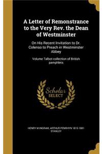 Letter of Remonstrance to the Very Rev. the Dean of Westminster: On His Recent Invitation to Dr. Colenso to Preach in Westminster Abbey; Volume Talbot collection of British pamphlets