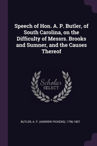 Speech of Hon. A. P. Butler, of South Carolina, on the Difficulty of Messrs. Brooks and Sumner, and the Causes Thereof