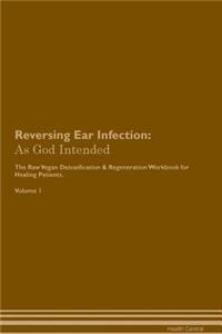 Reversing Ear Infection: As God Intended the Raw Vegan Plant-Based Detoxification & Regeneration Workbook for Healing Patients. Volume 1
