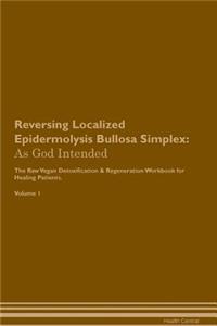 Reversing Localized Epidermolysis Bullosa Simplex: As God Intended the Raw Vegan Plant-Based Detoxification & Regeneration Workbook for Healing Patients. Volume 1