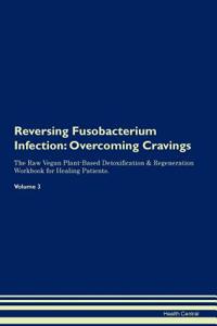 Reversing Fusobacterium Infection: Overcoming Cravings the Raw Vegan Plant-Based Detoxification & Regeneration Workbook for Healing Patients. Volume 3